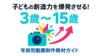 子どもの創造力を爆発させる!年齢別動画制作機材完全ガイド【2025年版】