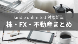 kindle unlimitedで読み放題になる「株・FX・不動産」雑誌一覧まとめ